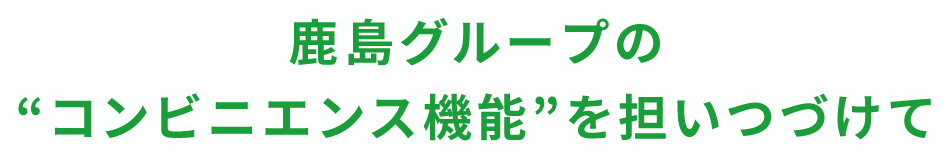 鹿島グループの“コンビニエンス機能”を担いつづけて